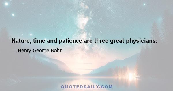 Nature, time and patience are three great physicians.