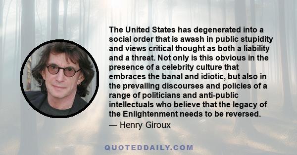 The United States has degenerated into a social order that is awash in public stupidity and views critical thought as both a liability and a threat. Not only is this obvious in the presence of a celebrity culture that