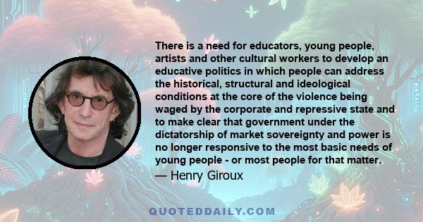 There is a need for educators, young people, artists and other cultural workers to develop an educative politics in which people can address the historical, structural and ideological conditions at the core of the