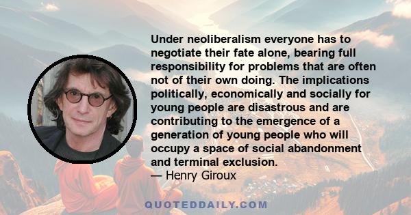 Under neoliberalism everyone has to negotiate their fate alone, bearing full responsibility for problems that are often not of their own doing. The implications politically, economically and socially for young people