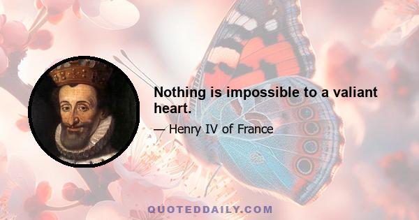 Nothing is impossible to a valiant heart.