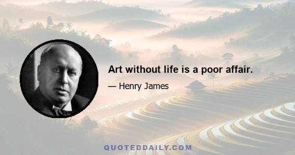 Art without life is a poor affair.