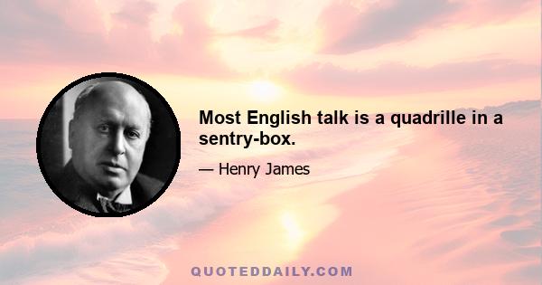 Most English talk is a quadrille in a sentry-box.