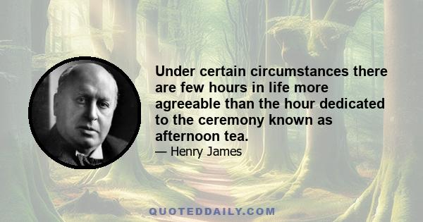 Under certain circumstances there are few hours in life more agreeable than the hour dedicated to the ceremony known as afternoon tea.