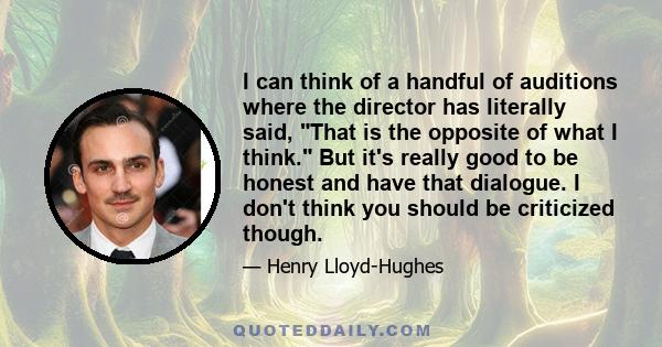 I can think of a handful of auditions where the director has literally said, That is the opposite of what I think. But it's really good to be honest and have that dialogue. I don't think you should be criticized though.