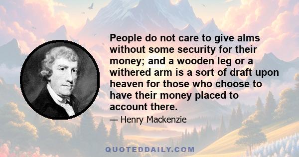 People do not care to give alms without some security for their money; and a wooden leg or a withered arm is a sort of draft upon heaven for those who choose to have their money placed to account there.