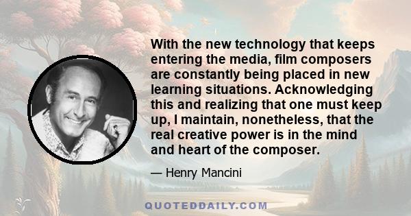 With the new technology that keeps entering the media, film composers are constantly being placed in new learning situations. Acknowledging this and realizing that one must keep up, I maintain, nonetheless, that the