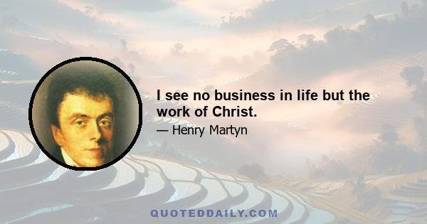 I see no business in life but the work of Christ.