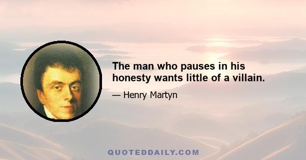 The man who pauses in his honesty wants little of a villain.