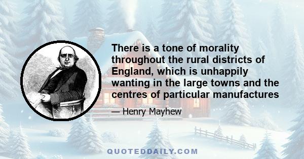 There is a tone of morality throughout the rural districts of England, which is unhappily wanting in the large towns and the centres of particular manufactures