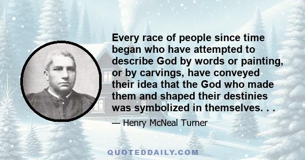 Every race of people since time began who have attempted to describe God by words or painting, or by carvings, have conveyed their idea that the God who made them and shaped their destinies was symbolized in themselves. 