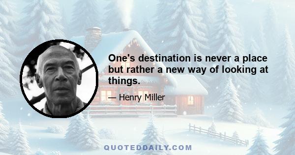 One's destination is never a place but rather a new way of looking at things.