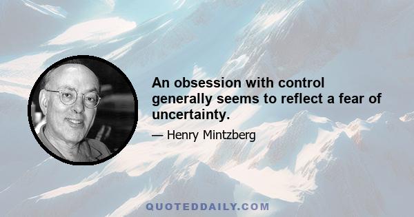 An obsession with control generally seems to reflect a fear of uncertainty.