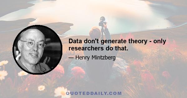 Data don't generate theory - only researchers do that.