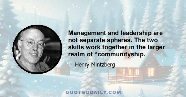 Management and leadership are not separate spheres. The two skills work together in the larger realm of “communityship.