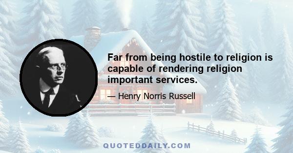 Far from being hostile to religion is capable of rendering religion important services.