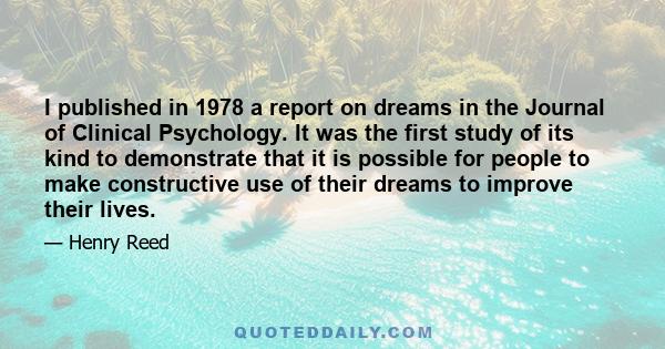 I published in 1978 a report on dreams in the Journal of Clinical Psychology. It was the first study of its kind to demonstrate that it is possible for people to make constructive use of their dreams to improve their