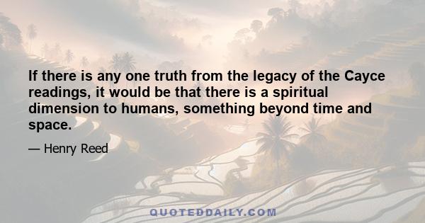 If there is any one truth from the legacy of the Cayce readings, it would be that there is a spiritual dimension to humans, something beyond time and space.