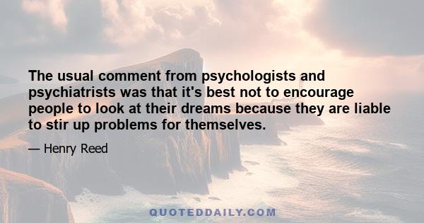 The usual comment from psychologists and psychiatrists was that it's best not to encourage people to look at their dreams because they are liable to stir up problems for themselves.