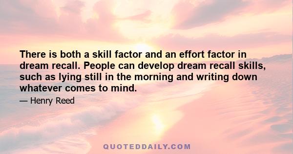 There is both a skill factor and an effort factor in dream recall. People can develop dream recall skills, such as lying still in the morning and writing down whatever comes to mind.