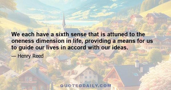 We each have a sixth sense that is attuned to the oneness dimension in life, providing a means for us to guide our lives in accord with our ideas.