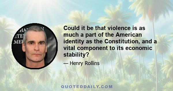 Could it be that violence is as much a part of the American identity as the Constitution, and a vital component to its economic stability?