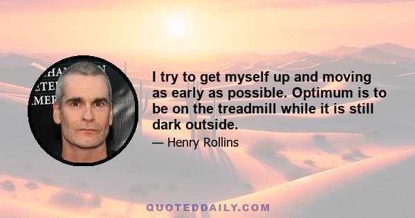 I try to get myself up and moving as early as possible. Optimum is to be on the treadmill while it is still dark outside.