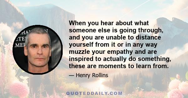 When you hear about what someone else is going through, and you are unable to distance yourself from it or in any way muzzle your empathy and are inspired to actually do something, these are moments to learn from.