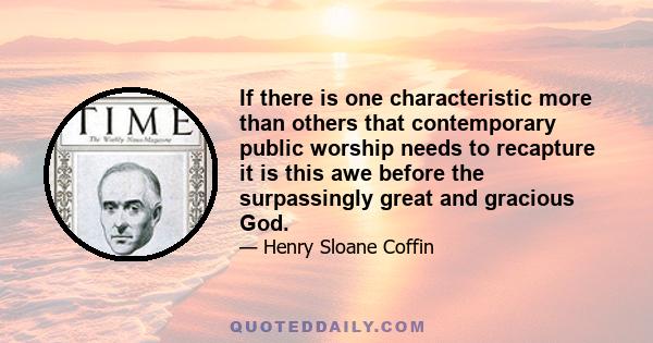 If there is one characteristic more than others that contemporary public worship needs to recapture it is this awe before the surpassingly great and gracious God.