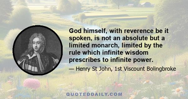 God himself, with reverence be it spoken, is not an absolute but a limited monarch, limited by the rule which infinite wisdom prescribes to infinite power.