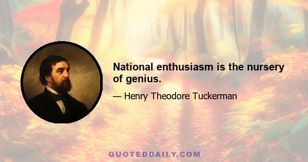 National enthusiasm is the nursery of genius.