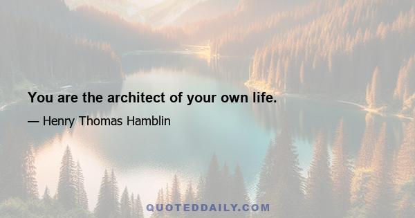 You are the architect of your own life.