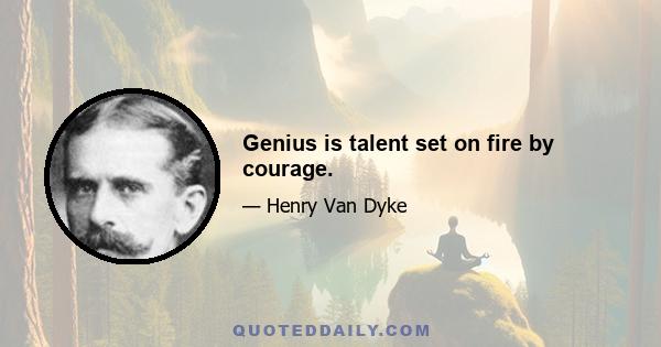 Genius is talent set on fire by courage.