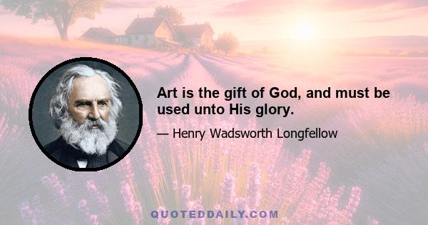 Art is the gift of God, and must be used unto His glory.