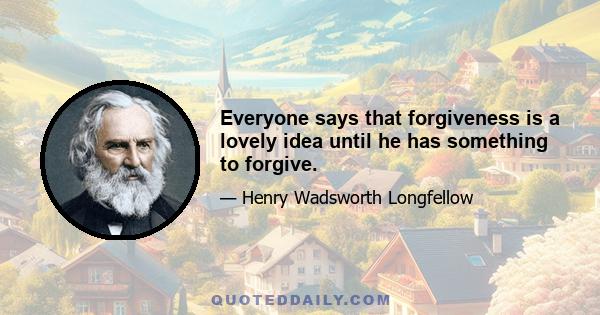 Everyone says that forgiveness is a lovely idea until he has something to forgive.