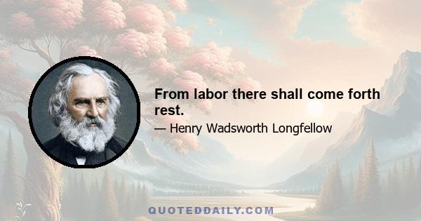 From labor there shall come forth rest.