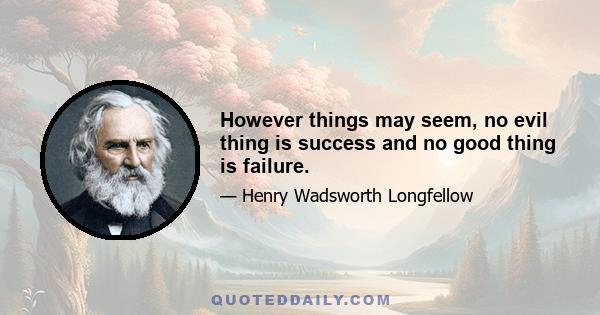 However things may seem, no evil thing is success and no good thing is failure.