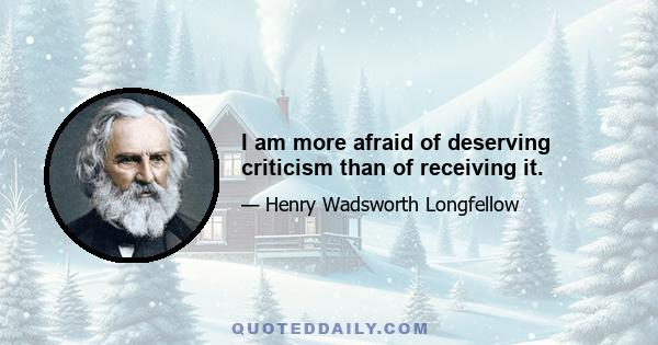 I am more afraid of deserving criticism than of receiving it.