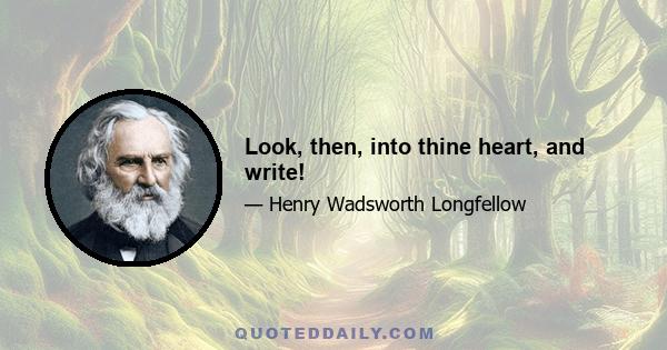 Look, then, into thine heart, and write!