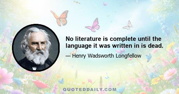 No literature is complete until the language it was written in is dead.