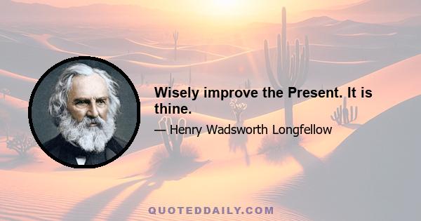 Wisely improve the Present. It is thine.