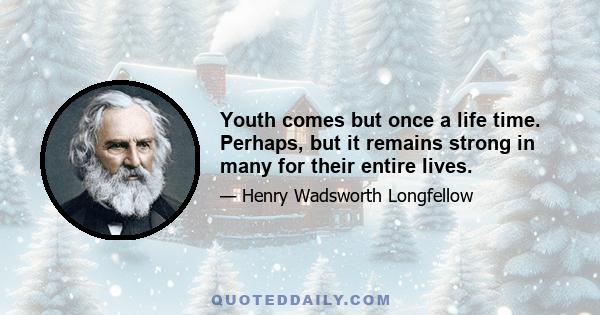 Youth comes but once a life time. Perhaps, but it remains strong in many for their entire lives.