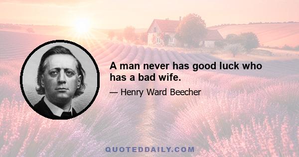 A man never has good luck who has a bad wife.