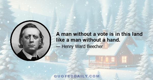 A man without a vote is in this land like a man without a hand.