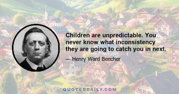 Children are unpredictable. You never know what inconsistency they are going to catch you in next.