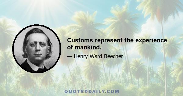 Customs represent the experience of mankind.