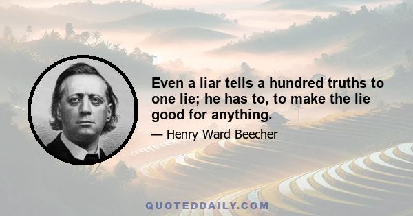 Even a liar tells a hundred truths to one lie; he has to, to make the lie good for anything.