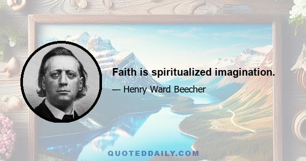 Faith is spiritualized imagination.