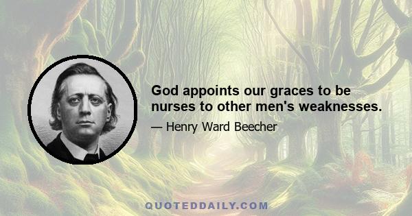 God appoints our graces to be nurses to other men's weaknesses.