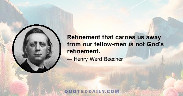 Refinement that carries us away from our fellow-men is not God's refinement.